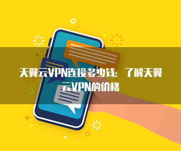 天翼云VPN连接多少钱:了解天翼云VPN的价格