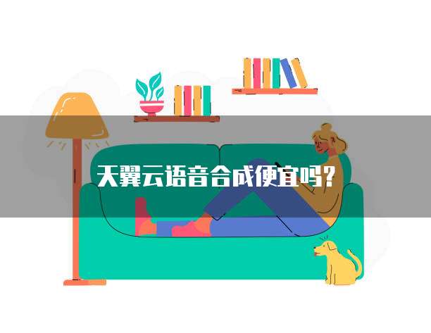 天翼云语音合成便宜吗？