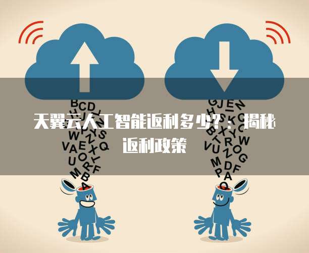 天翼云人工智能返利多少?:揭秘返利政策