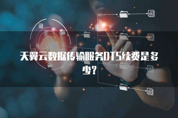 天翼云数据传输服务DTS续费是多少？