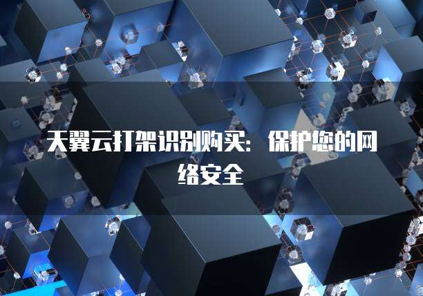 天翼云打架识别购买：保护您的网络安全