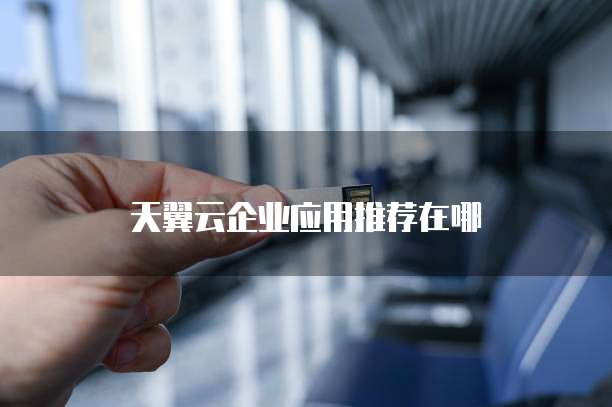 天翼云企业应用推荐在哪