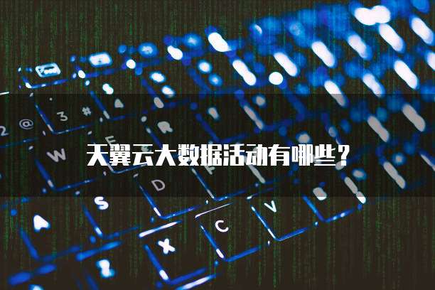 天翼云大数据活动有哪些?