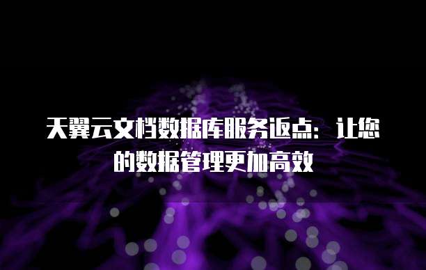 天翼云文档数据库服务返点:让您的数据管理更加高效