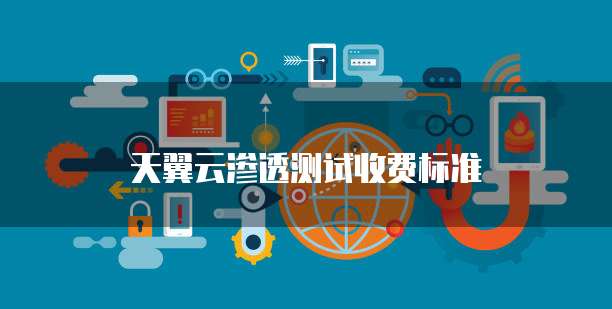 天翼云渗透测试收费标准