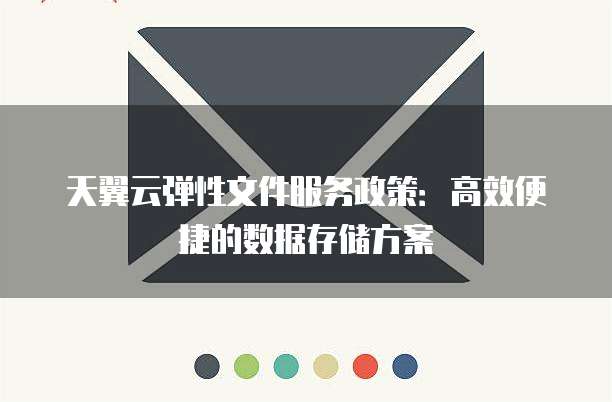 天翼云弹性文件服务政策:高效便捷的数据存储方案