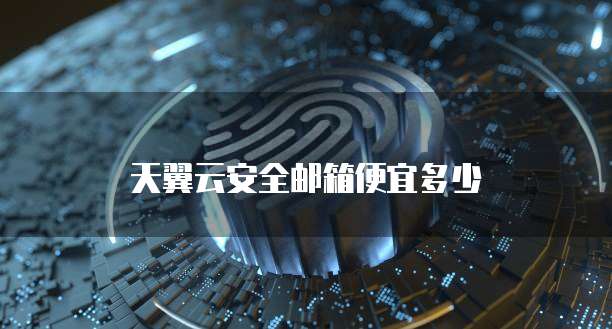 天翼云安全邮箱便宜多少