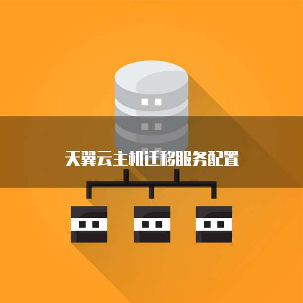 天翼云主机迁移服务配置