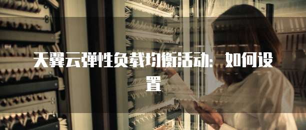 天翼云弹性负载均衡活动:如何设置
