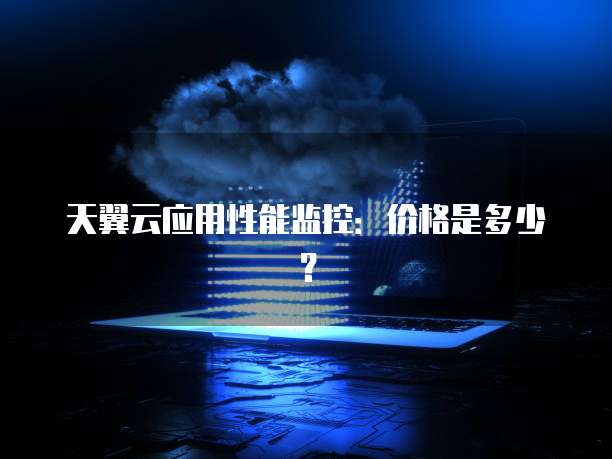 天翼云应用性能监控:价格是多少?