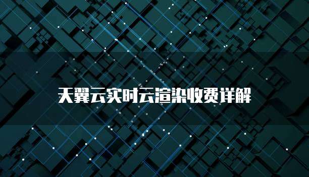 天翼云实时云渲染收费详解