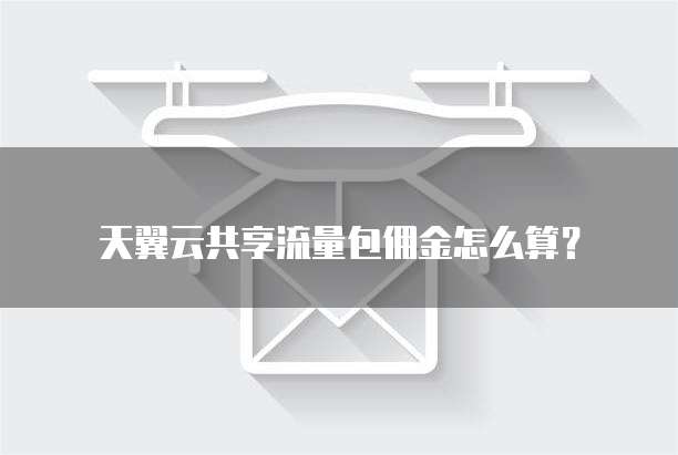 天翼云共享流量包佣金怎么算？