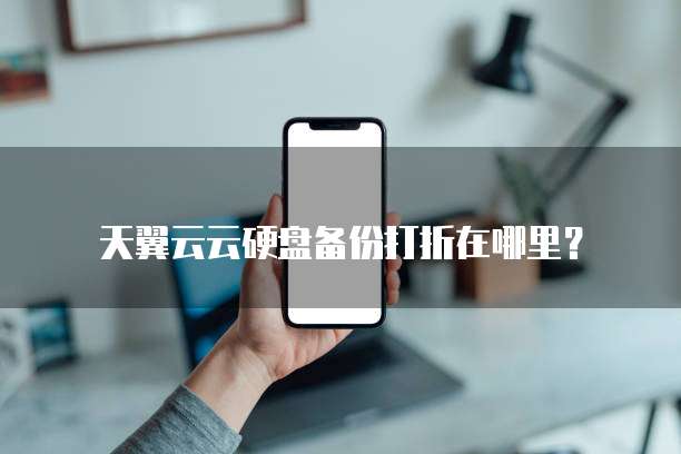 天翼云云硬盘备份打折在哪里?