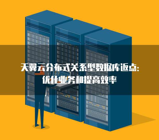 天翼云分布式关系型数据库返点:优化业务和提高效率