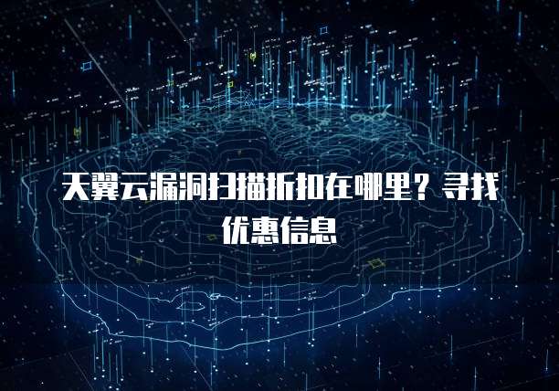 天翼云漏洞扫描折扣在哪里?寻找优惠信息