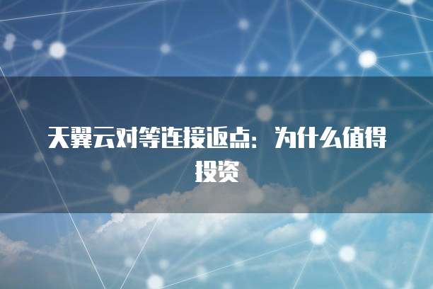 天翼云对等连接返点:为什么值得投资