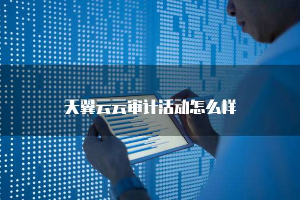 天翼云云审计活动怎么样