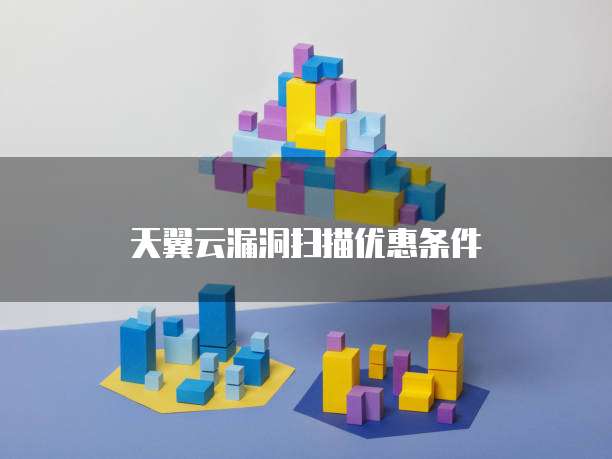 天翼云漏洞扫描优惠条件