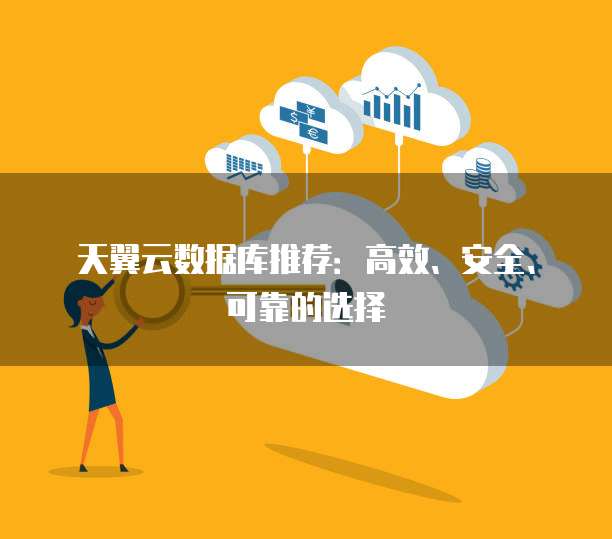 天翼云数据库推荐:高效、安全、可靠的选择