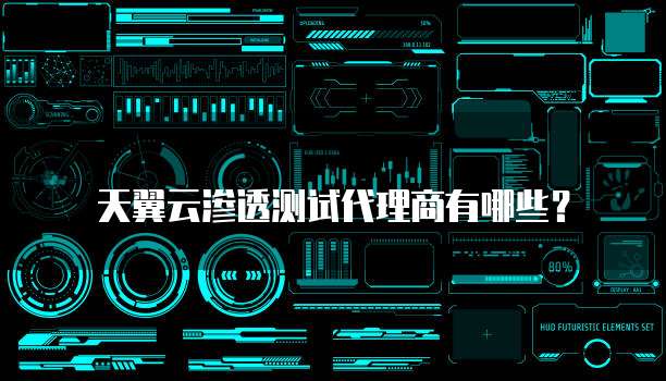 天翼云渗透测试代理商有哪些?