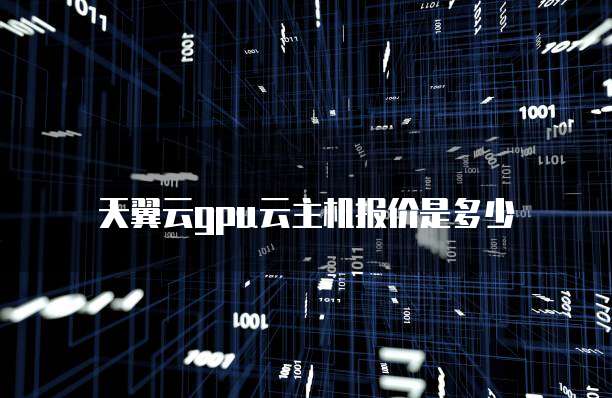 天翼云gpu云主机报价是多少