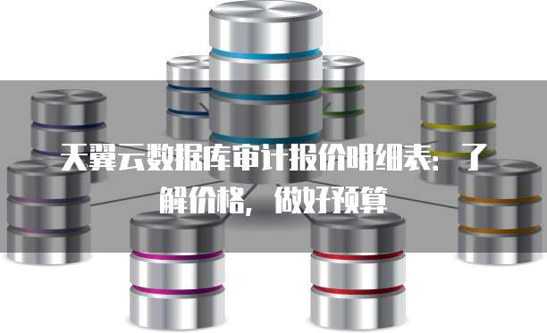 天翼云数据库审计报价明细表:了解价格,做好预算