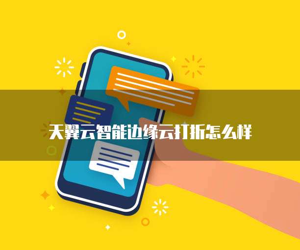 天翼云智能边缘云打折怎么样