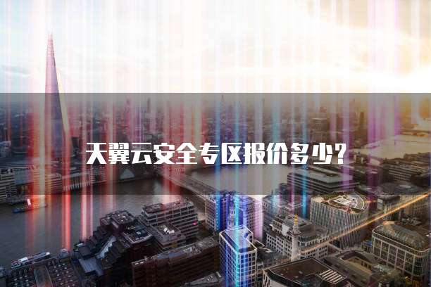 天翼云安全专区报价多少?