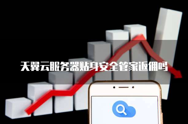 天翼云服务器贴身安全管家返佣吗