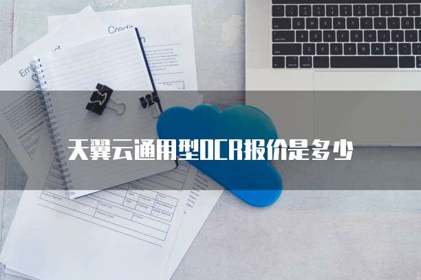 天翼云通用型OCR报价是多少