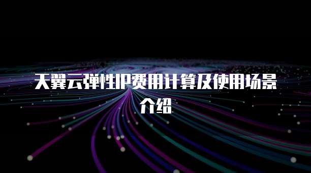 天翼云弹性IP费用计算及使用场景介绍