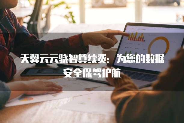 天翼云云骁智算续费:为您的数据安全保驾护航