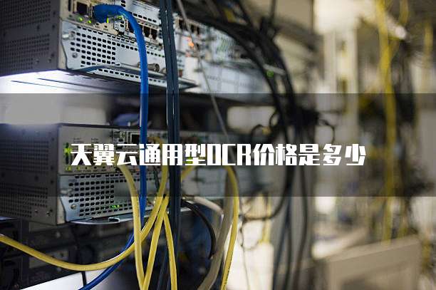 天翼云通用型OCR价格是多少