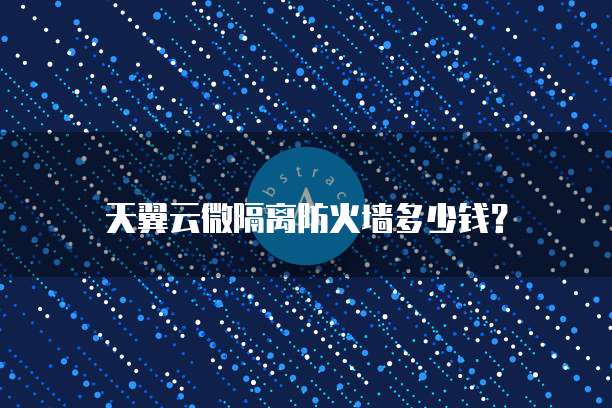 天翼云微隔离防火墙多少钱?