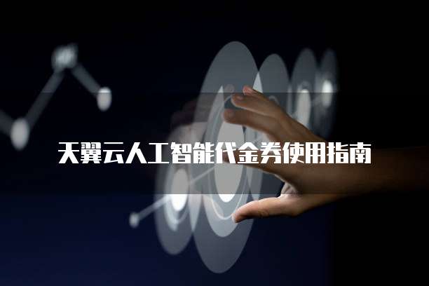天翼云人工智能代金券使用指南