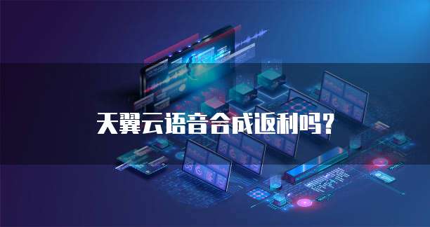 天翼云语音合成返利吗?