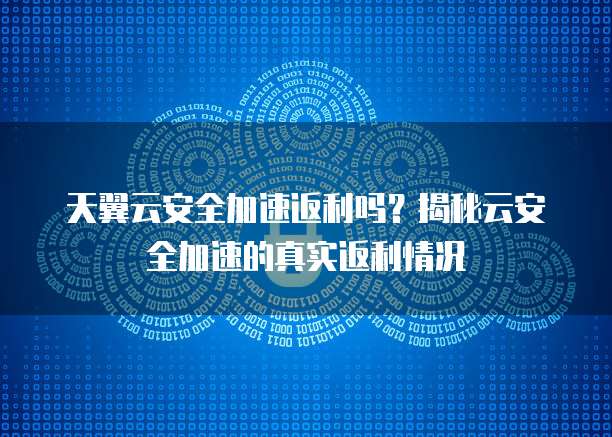 天翼云安全加速返利吗？揭秘云安全加速的真实返利情况
