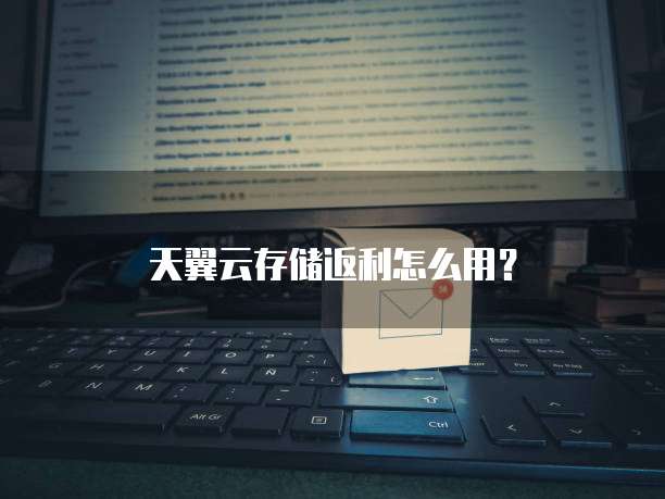 天翼云存储返利怎么用?
