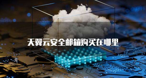 天翼云安全邮箱购买在哪里