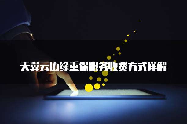 天翼云边缘重保服务收费方式详解