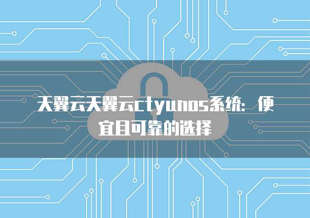 天翼云天翼云ctyunos系统:便宜且可靠的选择