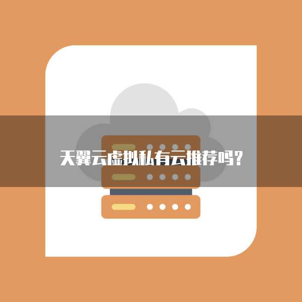 天翼云虚拟私有云推荐吗?