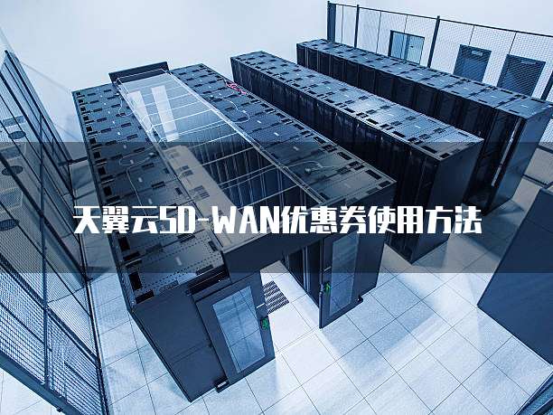 天翼云SD-WAN优惠券使用方法