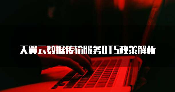 天翼云数据传输服务DTS政策解析