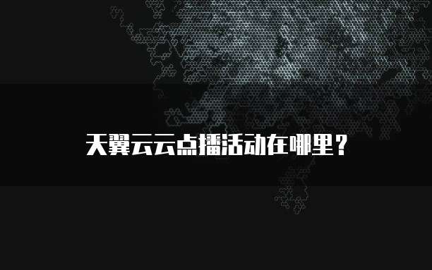 天翼云云点播活动在哪里？
