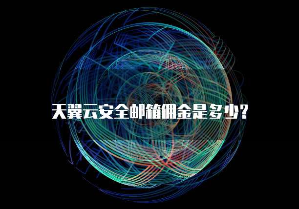 天翼云安全邮箱佣金是多少?
