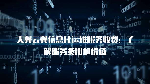 天翼云翼信息化运维服务收费:了解服务费用和价值