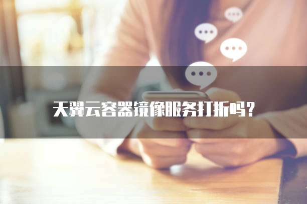 天翼云容器镜像服务打折吗？