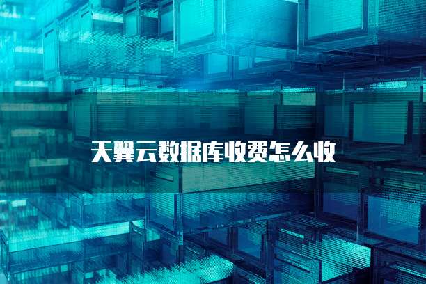 天翼云数据库收费怎么收