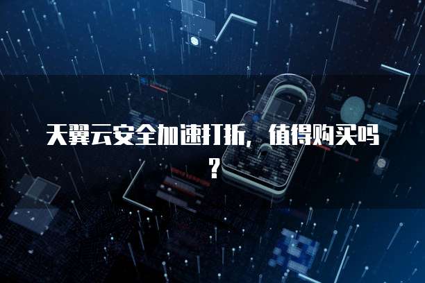 天翼云安全加速打折，值得购买吗？
